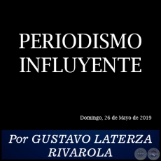 PERIODISMO INFLUYENTE - Por GUSTAVO LATERZA RIVAROLA - Domingo, 26 de Mayo de 2019